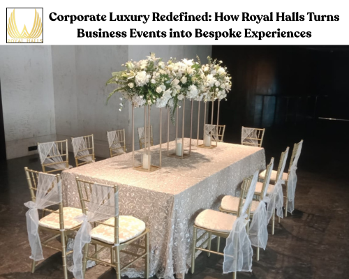 Corporate Luxury Redefined: How Royal Halls Turn Business Events into Bespoke Experiences