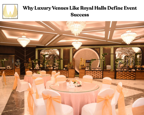 From Fashion Weeks to Brand Launches: Why Luxury Venues Like Royal Halls Define Event Success
